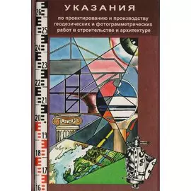 Указания по проектированию и производству геодезических и фотограмметрических работ в строительстве и архитектуре. Учебно-технологическое издание