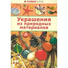 Украшения из природных материалов / (мягк) (Хобби клуб) (Аст-Пресс Образование)