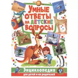 Умные ответы на детские вопросы. Энциклопедия для детей и их родителей