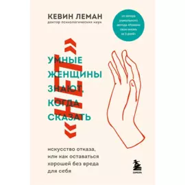 Умные женщины знают, когда сказать нет. Искусство отказа, или как оставаться хорошей без вреда для себя