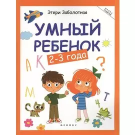 Умный ребёнок: 2-3 года - Изд. 12-е