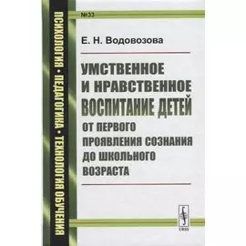 Умственное и нравственное воспитание детей от первого проявления сознания до школьного возраста