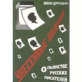 Унесенные водкой. О пьянстве русских писателей