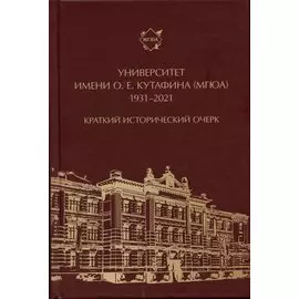 Университет имени О. Е. Кутафина (МГЮА). 1931–2021. Краткий исторический очерк.