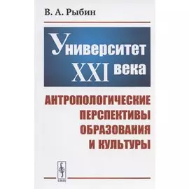 Университет XXI века: Антропологические перспективы образования и культуры