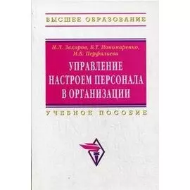 Управление настроем персонала в организации: : Учеб. пособие / (Высшее образование). Захаров Н. и др. (Инфра-М)