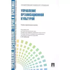 Управлление персоналом: теория и практика. Управление организационной культурой: учебно-практическое пособие