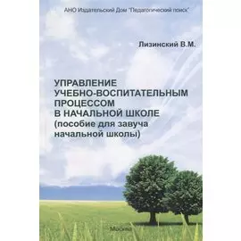 Управление учебно-воспитательным процессом в начальной школе. Пособие для завуча начальной школы)