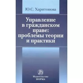 Управление в гражданском праве: проблемы теории и практики / (мягк). Харитонова Ю. (Инфра-М)
