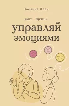 Управляй эмоциями. Книга-тренинг