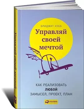 Управляй своей мечтой. Как реализовать любой замысел, проект, план