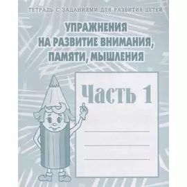 Тетрадь с заданиями для развития детей. Упражнения на развитие внимания, памяти, мышления. Часть 1