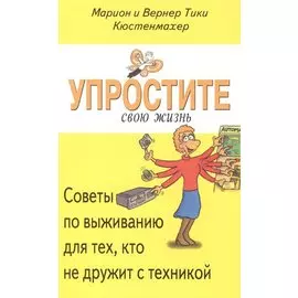 Упростите свою жизнь. Советы по выживанию для тех, кто не дружит с техникой