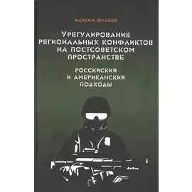 Урегулирование региональных конфликтов на постсоветском пространстве. Российский и американский подходы. Монография