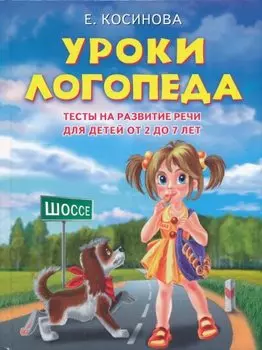 Уроки логопеда. Тесты на развитие речи для детей от 2 до 7 лет: учебное издание