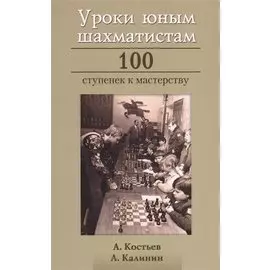 Уроки юным шахматистам 100 ступенек к мастерству (Костьев)