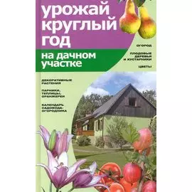 Урожай круглый год на дачном участке / Банников Е. (Версия СК)