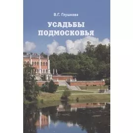 Усадьбы Подмосковья. История. Владельцы. Жители. Архитектура