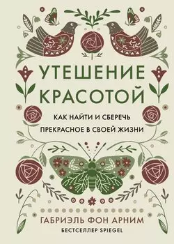 Утешение красотой. Как найти и сберечь прекрасное в своей жизни