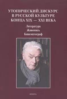 Утопический дискурс в русской культуре конца ХIХ – ХХI века: литература, живопись, кинематограф : монография