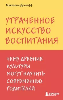 Утраченное искусство воспитания. Чему древние культуры могут научить современных родителей