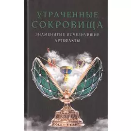 Утраченные сокровища. Знаменитые исчезнувшие артефакты