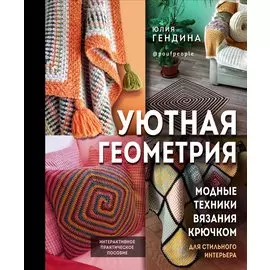 Уютная геометрия. Модные техники вязания крючком для стильного интерьера (с автографом)