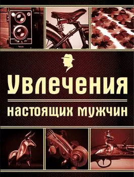 Увлечения настоящих мужчин (серия Подарочные издания. Мужские книги)