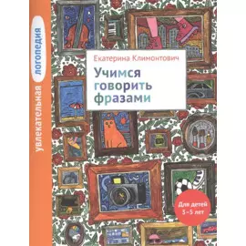 Увлекательная логопедия. Учимся говорить фразами. Для детей 3-5 лет