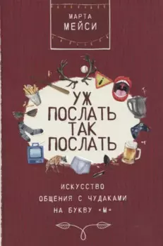 Уж послать так послать. Искусство общения с чудаками на букву М