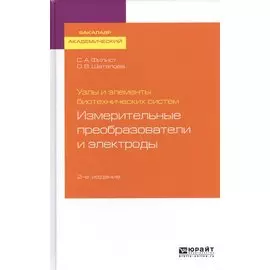 Узлы и элементы биотехнических систем. Измерительные преобразователи и электроды. Учебное пособие для академического бакалавриата