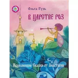 В царстве роз. Исцеляющие Сказки от Анастасии