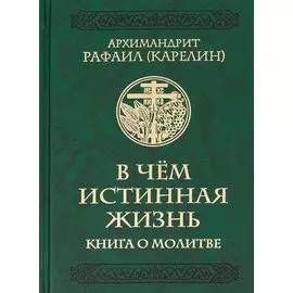 В чем истинная жизнь. Книга о молитве