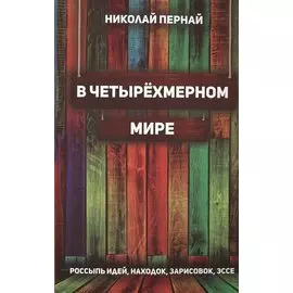 В четырехмерном мире. Россыпь идей, находок, зарисовок, эссе