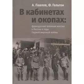 В кабинетах и окопах: французские военные миссии в России в годы Первой мировой войны