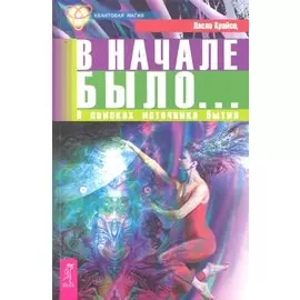 В начале было... В поисках источника бытия / (мягк) (Квантовая магия). Крайсц Л. (Весь)
