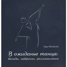 В ожиданье танца: беседы, наброски, размышления