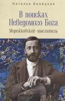 В поисках Неведомого Бога. Мережковский-мыслитель