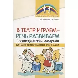 В театр играем - речь развиваем. Логопедический материал для развития речи детей с ОВЗ 4-5 лет