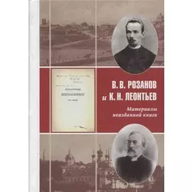 В.В. Розанов и К.Н. Леонтьев. Материалы неизданной книги "Литературные изгнанники". Переписка. Неопубоикованные тексты. Статьи о К.Н. Леонтьеве. Комментарии