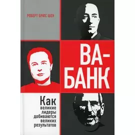 Ва-банк: как великие лидеры добиваются великих результатов