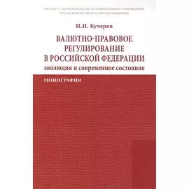 Валютно-правовое регулирование в Российской Федерации: эволюция и современное состояние. Монография