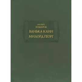 Ванька Каин. Милорд Георг. Обстоятельное и верное описание добрых и злых дел Российского мошенника, вора, разбойника и бывшего московского сыщика Ваньки Каина, всей его жизни и странных похождений