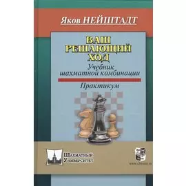 Ваш решающий ход. Учебник шахматной комбинации. Практикум