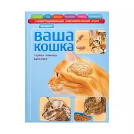 Ваша кошка. Иллюстрированный диагностический атлас. Здоровье, первая помощь