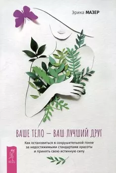 Ваше тело — ваш лучший друг. Как остановиться в сокрушительной гонке за недостижимыми стандартами красоты и принять свою истинную силу