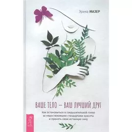 Ваше тело - ваш лучший друг. Как остановиться в сокрушительной гонке за недостижимыми стандартами