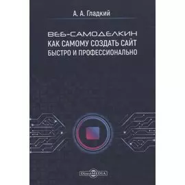 Веб-самоделкин. Как самому создать сайт быстро и профессионально