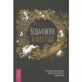 Ведьмовское Колесо Года. Ритуалы для круга, ковена и виккан-одиночек