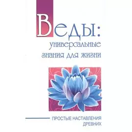 Веды: универсальные знания для жизни. Простые наставления древних